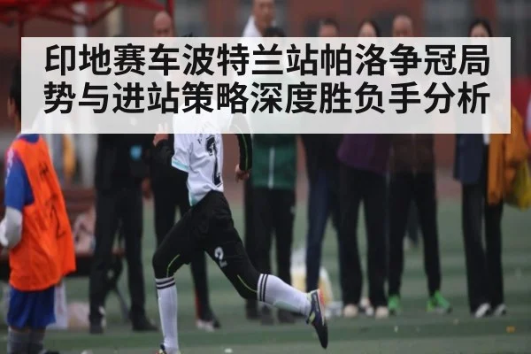 印地赛车波特兰站帕洛争冠局势与进站策略深度胜负手分析